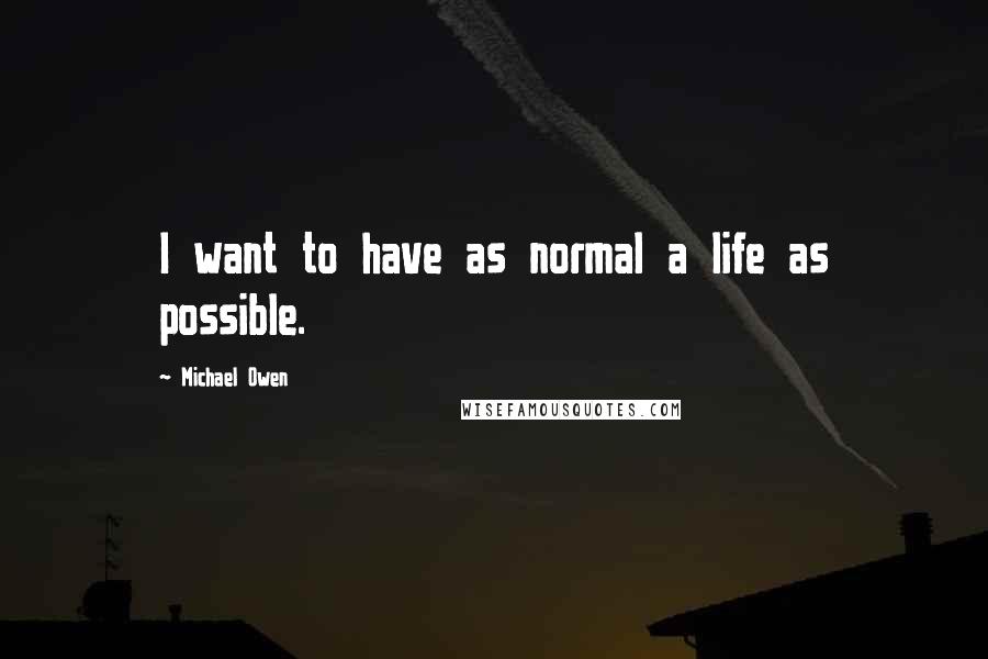 Michael Owen Quotes: I want to have as normal a life as possible.