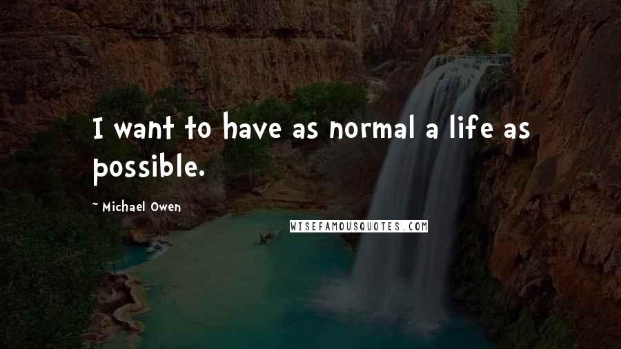 Michael Owen Quotes: I want to have as normal a life as possible.