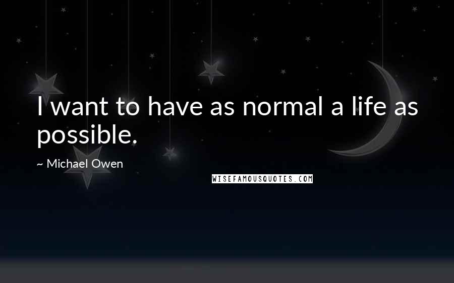 Michael Owen Quotes: I want to have as normal a life as possible.