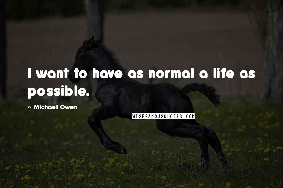 Michael Owen Quotes: I want to have as normal a life as possible.