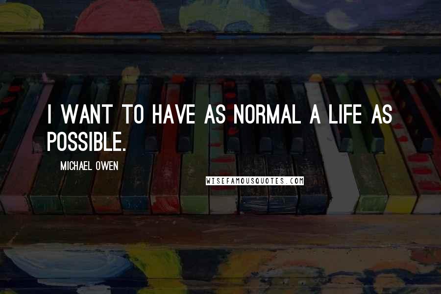 Michael Owen Quotes: I want to have as normal a life as possible.