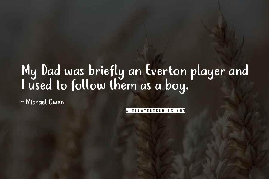 Michael Owen Quotes: My Dad was briefly an Everton player and I used to follow them as a boy.