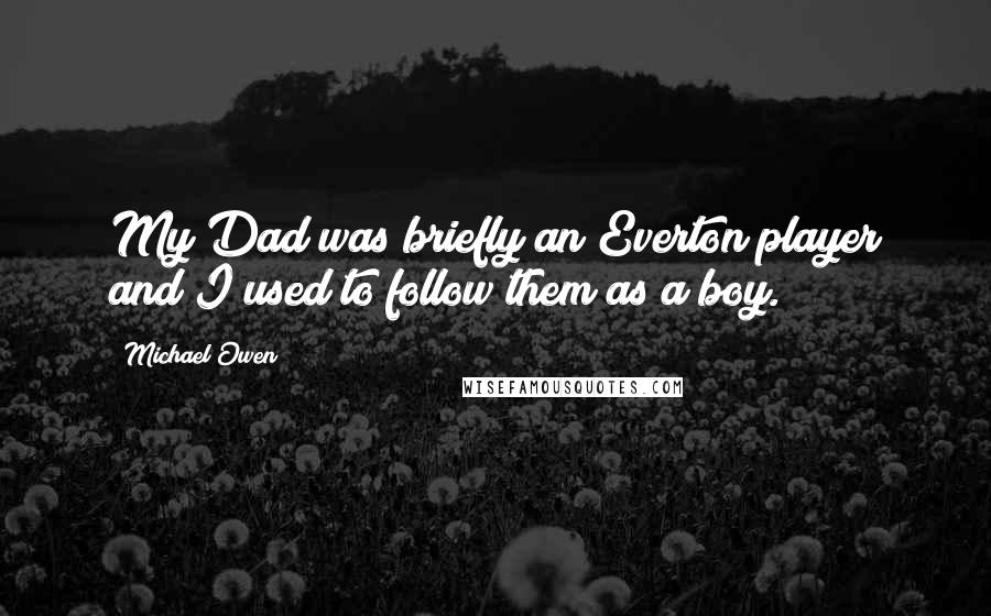 Michael Owen Quotes: My Dad was briefly an Everton player and I used to follow them as a boy.