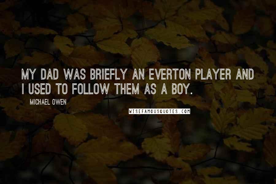 Michael Owen Quotes: My Dad was briefly an Everton player and I used to follow them as a boy.
