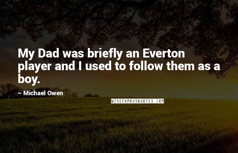 Michael Owen Quotes: My Dad was briefly an Everton player and I used to follow them as a boy.
