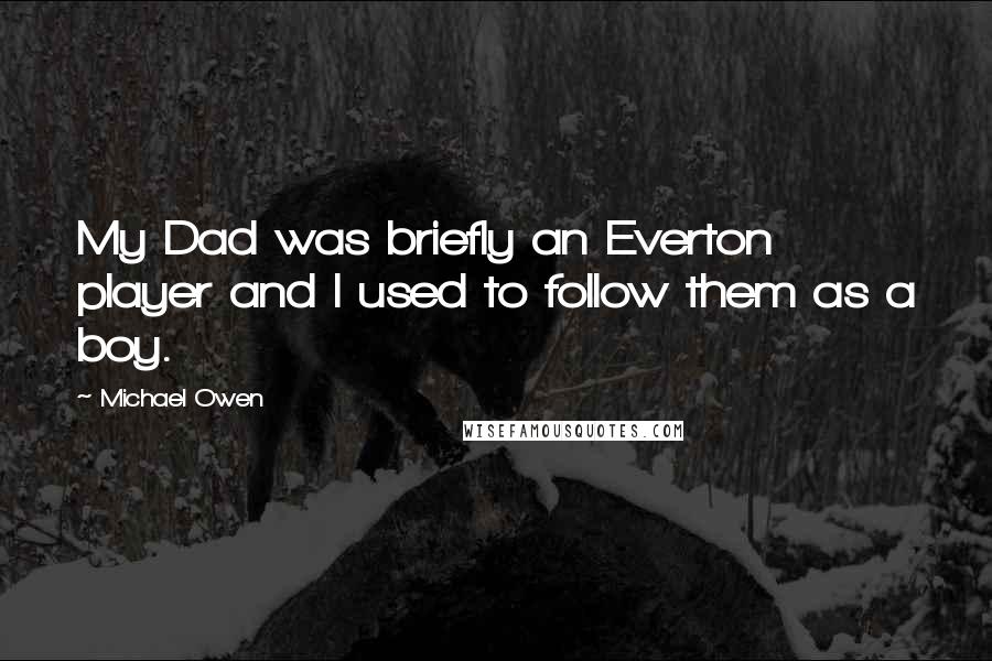 Michael Owen Quotes: My Dad was briefly an Everton player and I used to follow them as a boy.