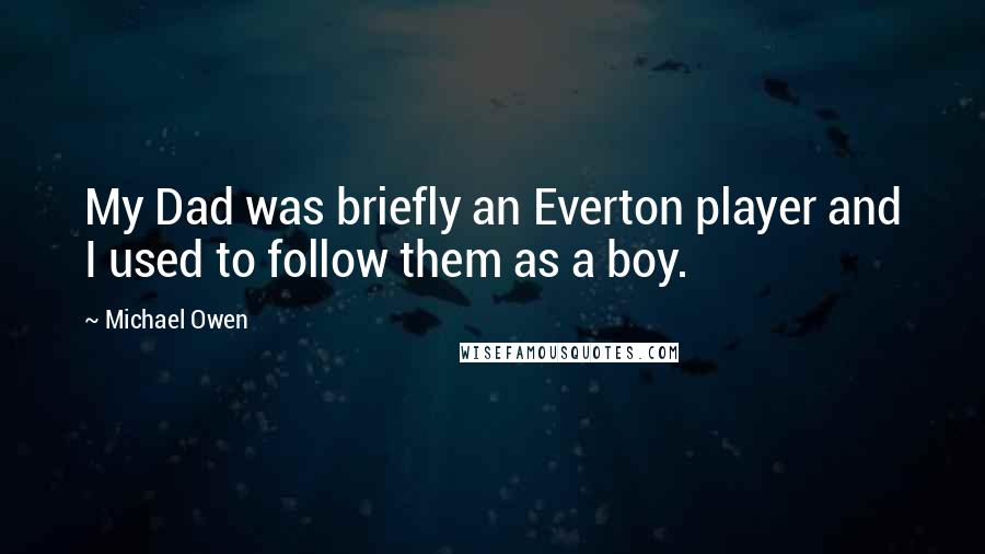 Michael Owen Quotes: My Dad was briefly an Everton player and I used to follow them as a boy.