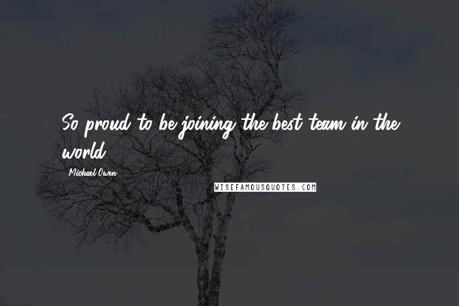 Michael Owen Quotes: So proud to be joining the best team in the world.
