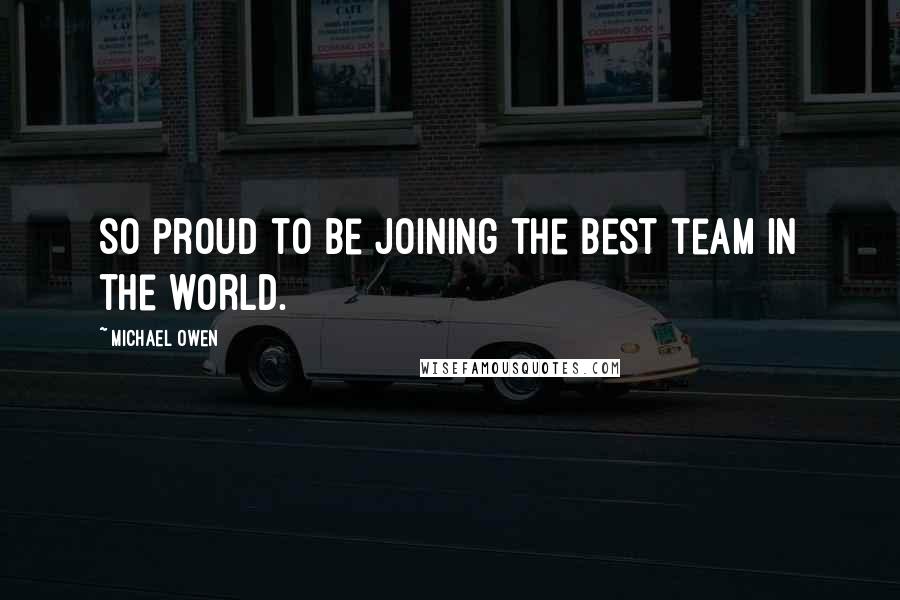 Michael Owen Quotes: So proud to be joining the best team in the world.