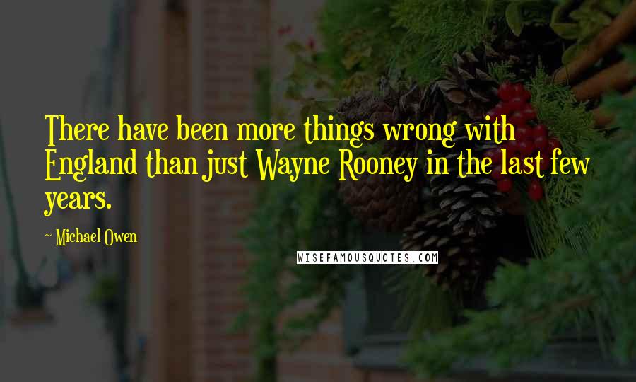 Michael Owen Quotes: There have been more things wrong with England than just Wayne Rooney in the last few years.