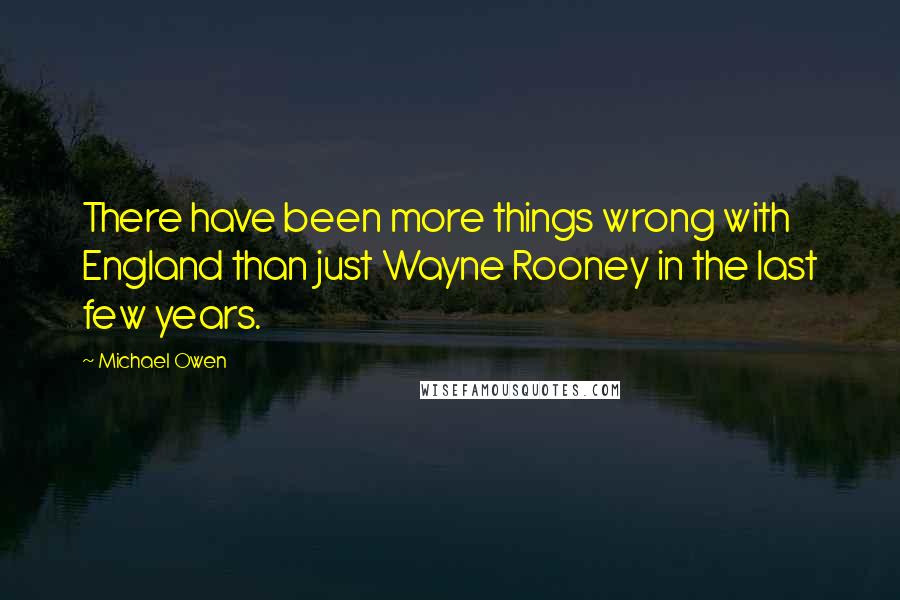 Michael Owen Quotes: There have been more things wrong with England than just Wayne Rooney in the last few years.