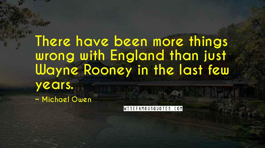 Michael Owen Quotes: There have been more things wrong with England than just Wayne Rooney in the last few years.