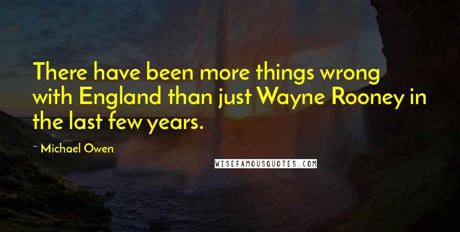 Michael Owen Quotes: There have been more things wrong with England than just Wayne Rooney in the last few years.