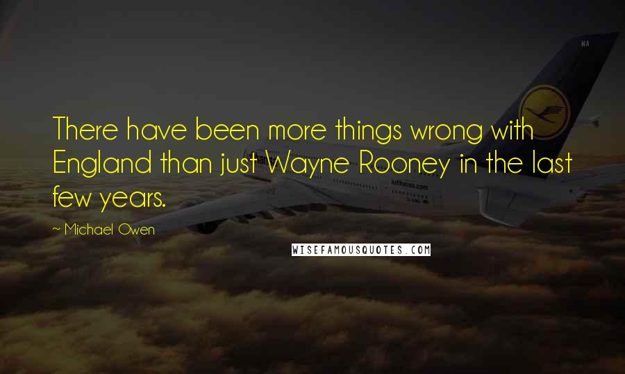 Michael Owen Quotes: There have been more things wrong with England than just Wayne Rooney in the last few years.