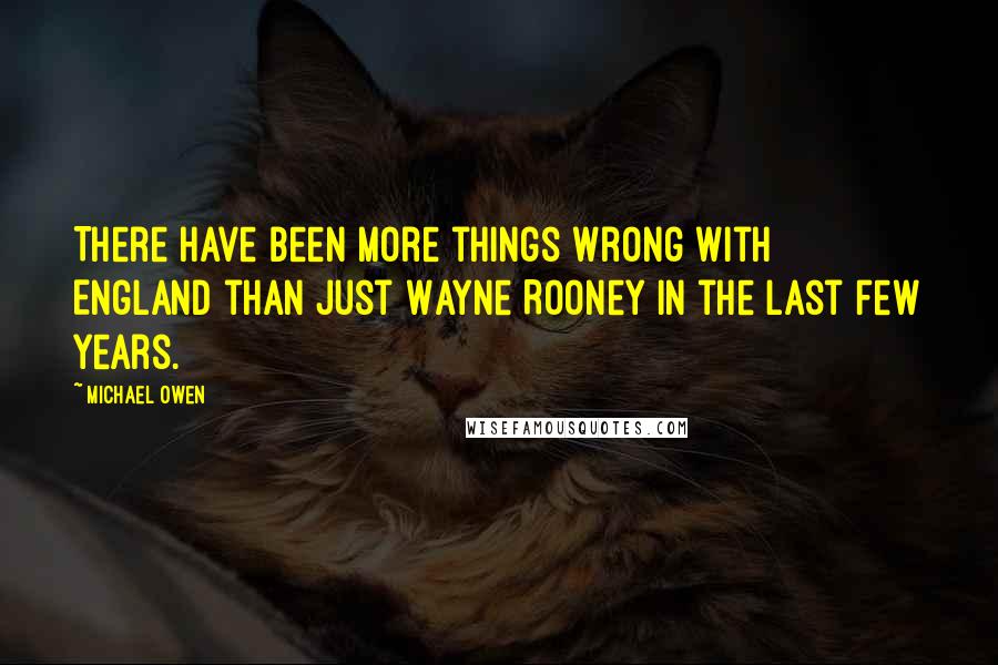 Michael Owen Quotes: There have been more things wrong with England than just Wayne Rooney in the last few years.