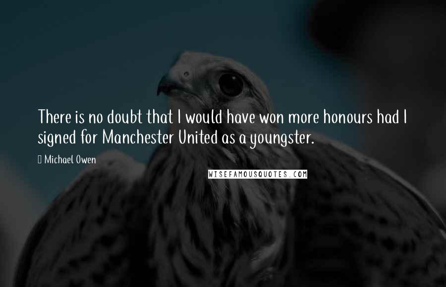 Michael Owen Quotes: There is no doubt that I would have won more honours had I signed for Manchester United as a youngster.