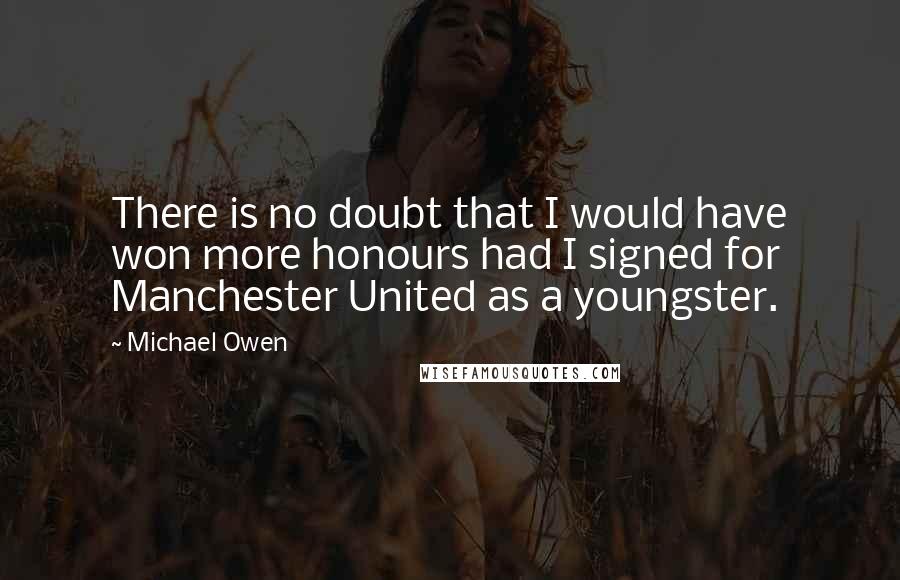 Michael Owen Quotes: There is no doubt that I would have won more honours had I signed for Manchester United as a youngster.