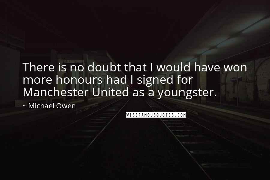 Michael Owen Quotes: There is no doubt that I would have won more honours had I signed for Manchester United as a youngster.