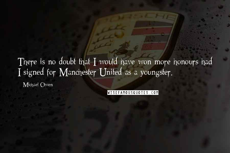 Michael Owen Quotes: There is no doubt that I would have won more honours had I signed for Manchester United as a youngster.