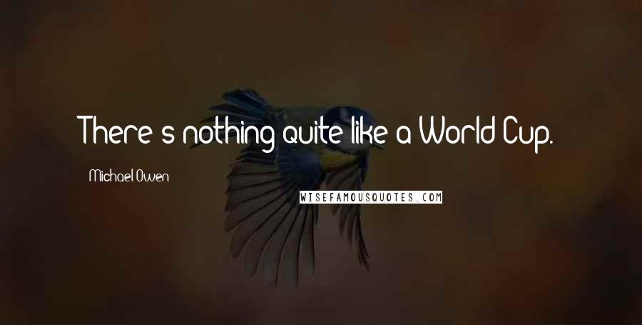 Michael Owen Quotes: There's nothing quite like a World Cup.