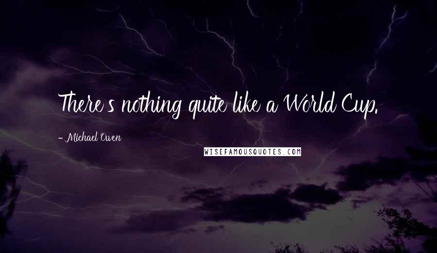 Michael Owen Quotes: There's nothing quite like a World Cup.