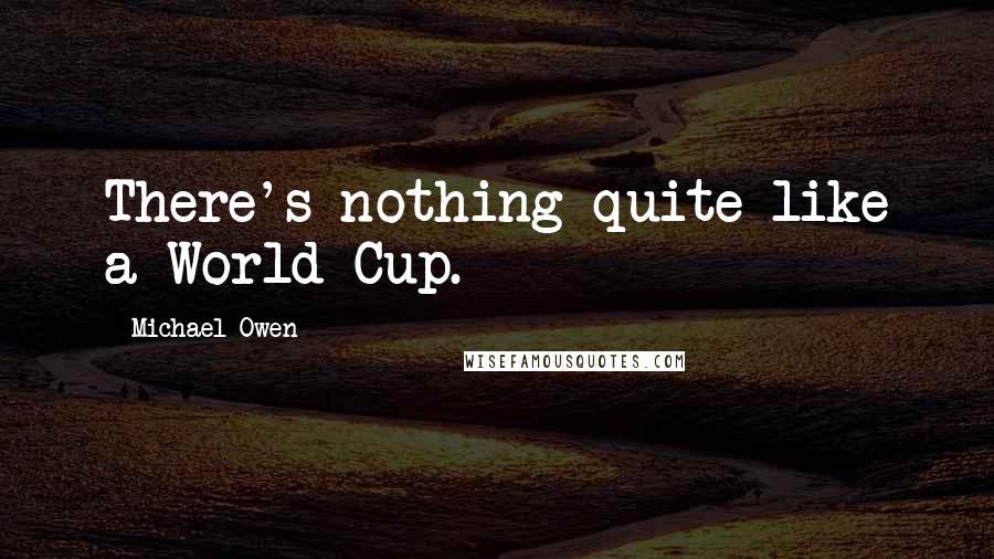 Michael Owen Quotes: There's nothing quite like a World Cup.