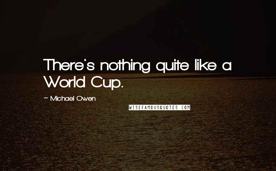 Michael Owen Quotes: There's nothing quite like a World Cup.