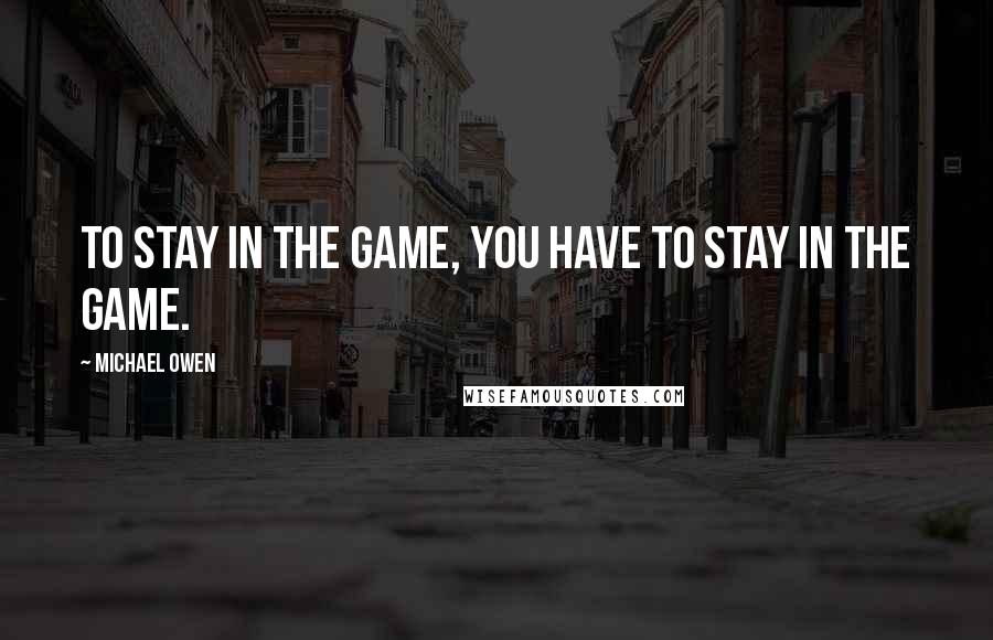 Michael Owen Quotes: To stay in the game, you have to stay in the game.