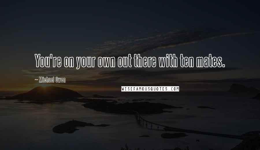 Michael Owen Quotes: You're on your own out there with ten mates.
