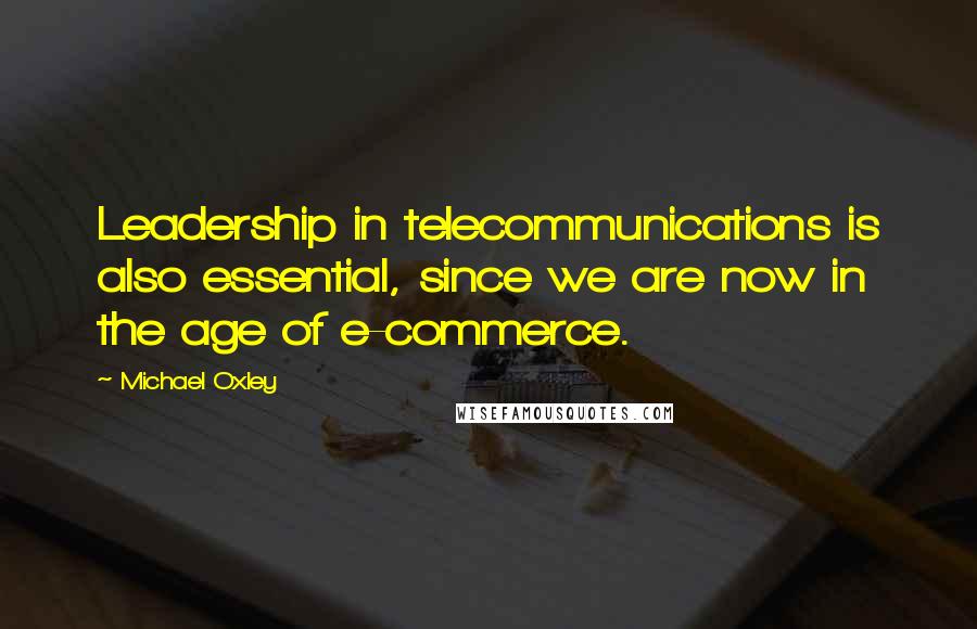 Michael Oxley Quotes: Leadership in telecommunications is also essential, since we are now in the age of e-commerce.