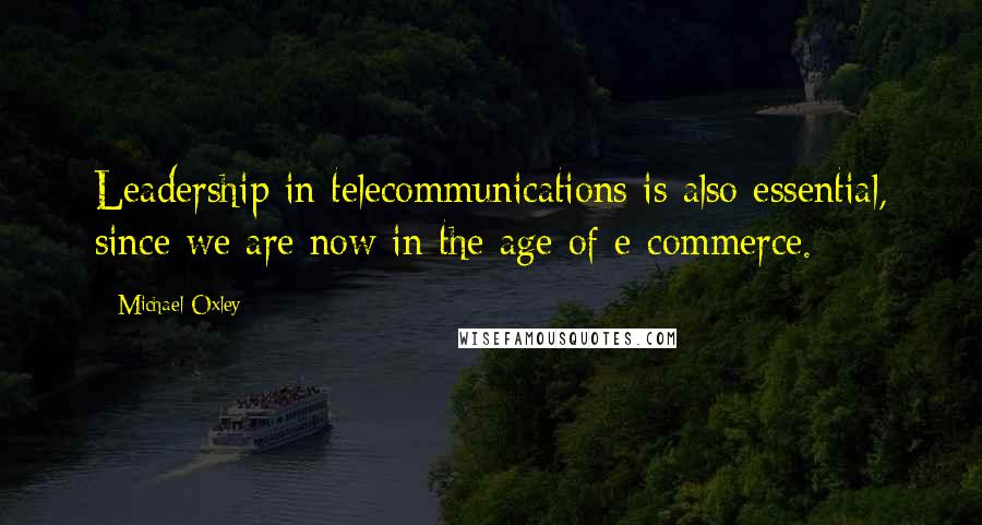 Michael Oxley Quotes: Leadership in telecommunications is also essential, since we are now in the age of e-commerce.