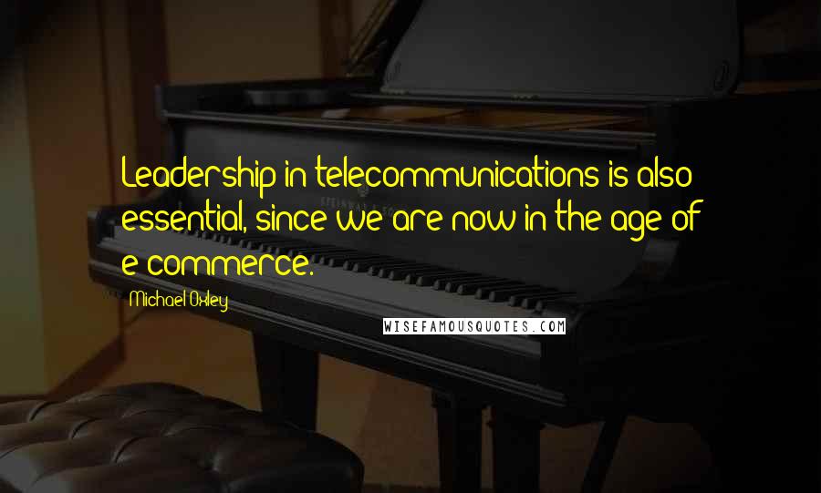 Michael Oxley Quotes: Leadership in telecommunications is also essential, since we are now in the age of e-commerce.