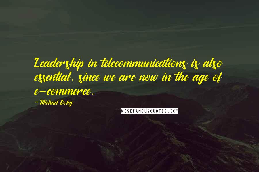 Michael Oxley Quotes: Leadership in telecommunications is also essential, since we are now in the age of e-commerce.