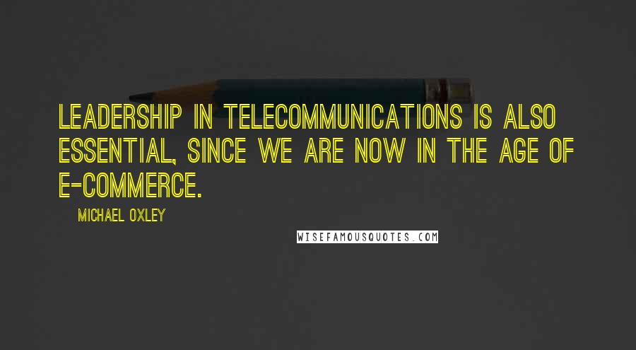 Michael Oxley Quotes: Leadership in telecommunications is also essential, since we are now in the age of e-commerce.