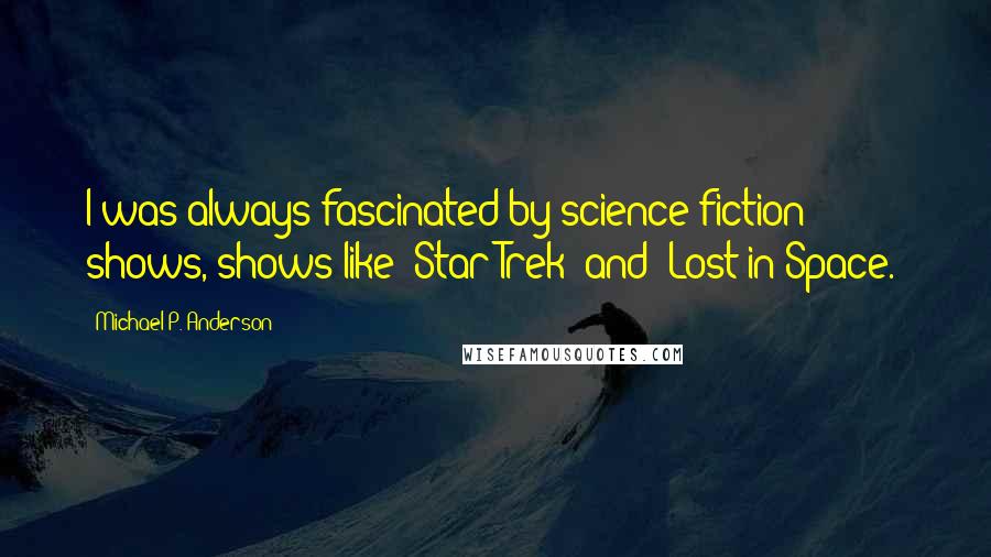 Michael P. Anderson Quotes: I was always fascinated by science-fiction shows, shows like 'Star Trek' and 'Lost in Space.'