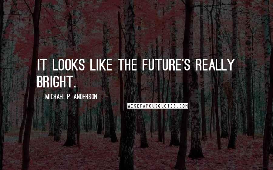 Michael P. Anderson Quotes: It looks like the future's really bright.