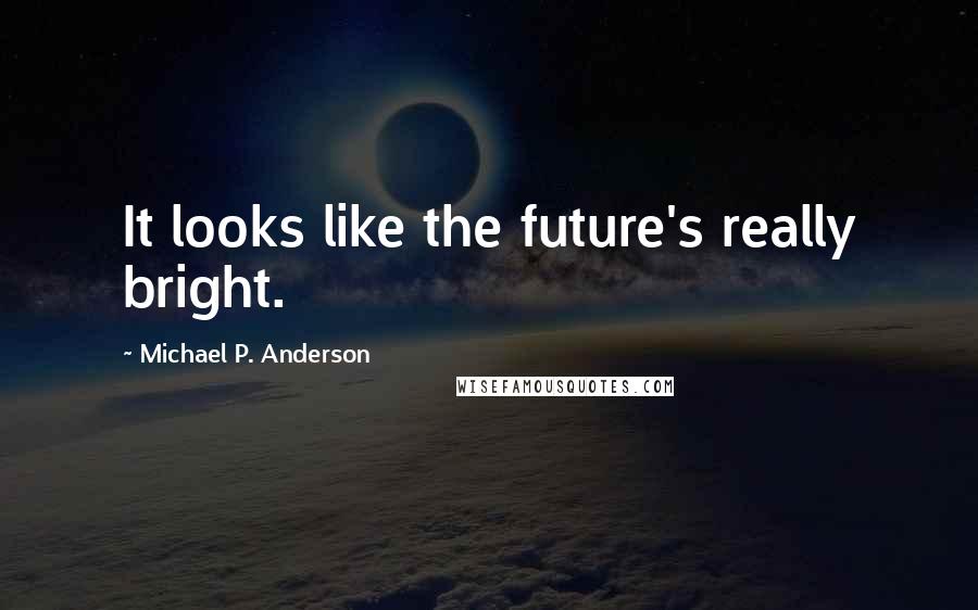 Michael P. Anderson Quotes: It looks like the future's really bright.