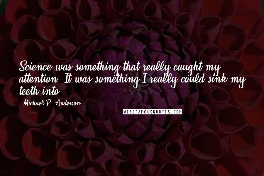 Michael P. Anderson Quotes: Science was something that really caught my attention. It was something I really could sink my teeth into.