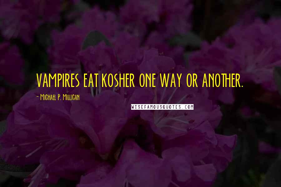 Michael P. Milligan Quotes: VAMPIRES EAT KOSHER ONE WAY OR ANOTHER.