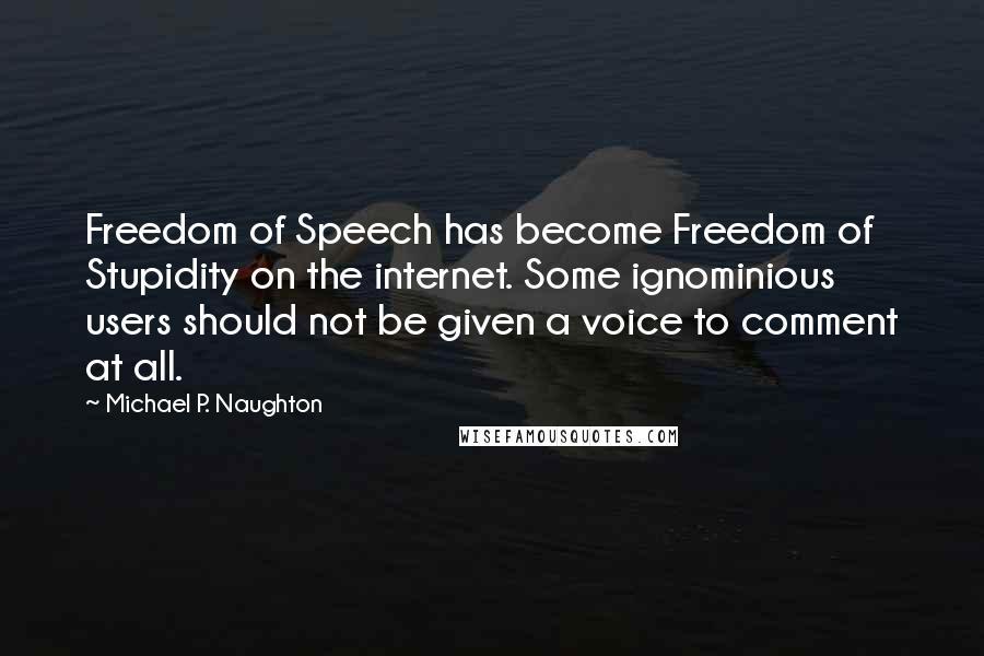 Michael P. Naughton Quotes: Freedom of Speech has become Freedom of Stupidity on the internet. Some ignominious users should not be given a voice to comment at all.