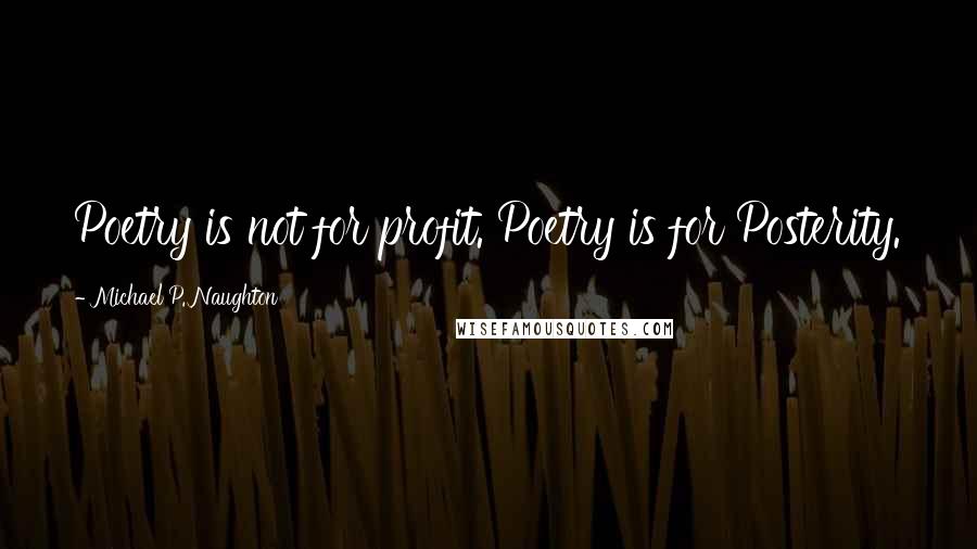 Michael P. Naughton Quotes: Poetry is not for profit. Poetry is for Posterity.