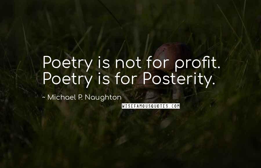 Michael P. Naughton Quotes: Poetry is not for profit. Poetry is for Posterity.