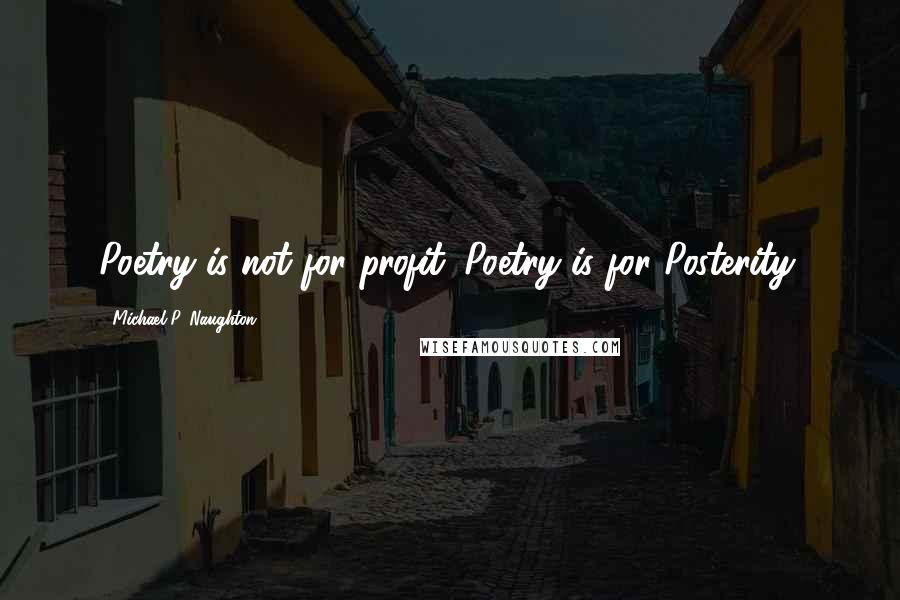 Michael P. Naughton Quotes: Poetry is not for profit. Poetry is for Posterity.