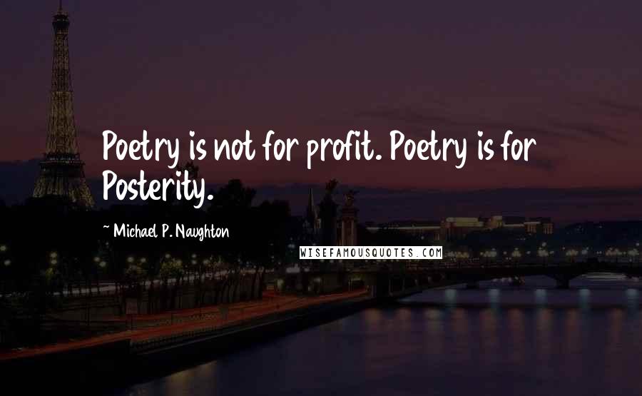 Michael P. Naughton Quotes: Poetry is not for profit. Poetry is for Posterity.