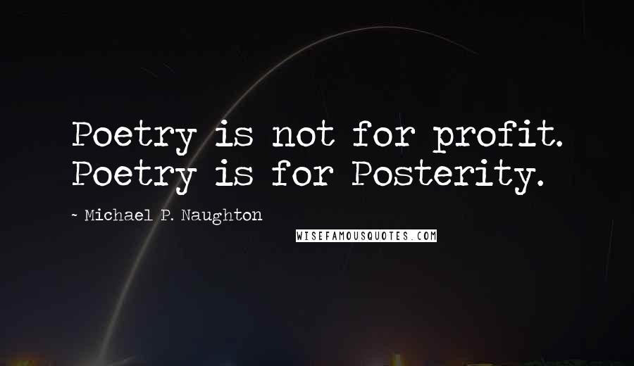 Michael P. Naughton Quotes: Poetry is not for profit. Poetry is for Posterity.