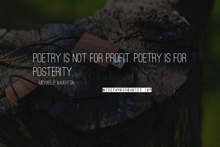Michael P. Naughton Quotes: Poetry is not for profit. Poetry is for Posterity.