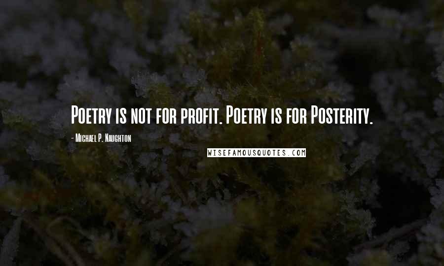 Michael P. Naughton Quotes: Poetry is not for profit. Poetry is for Posterity.