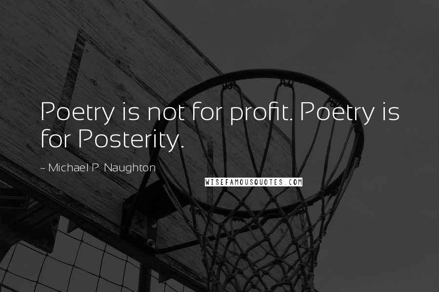 Michael P. Naughton Quotes: Poetry is not for profit. Poetry is for Posterity.