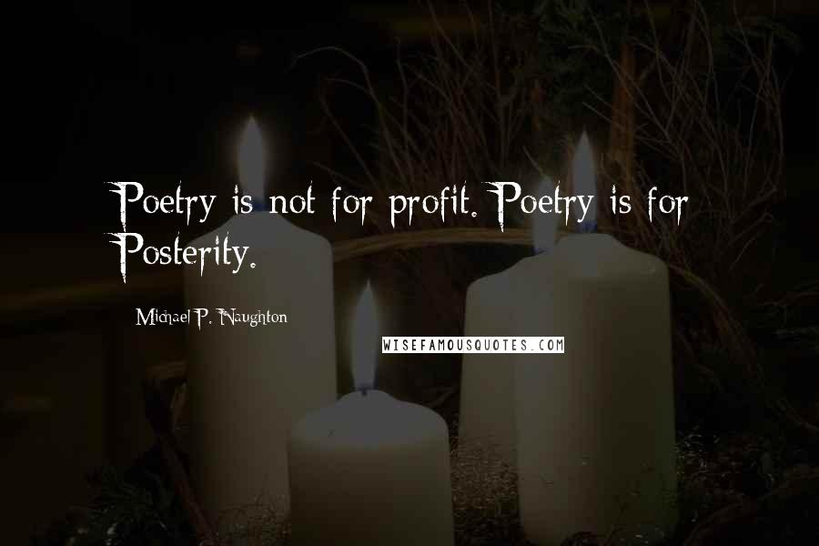 Michael P. Naughton Quotes: Poetry is not for profit. Poetry is for Posterity.