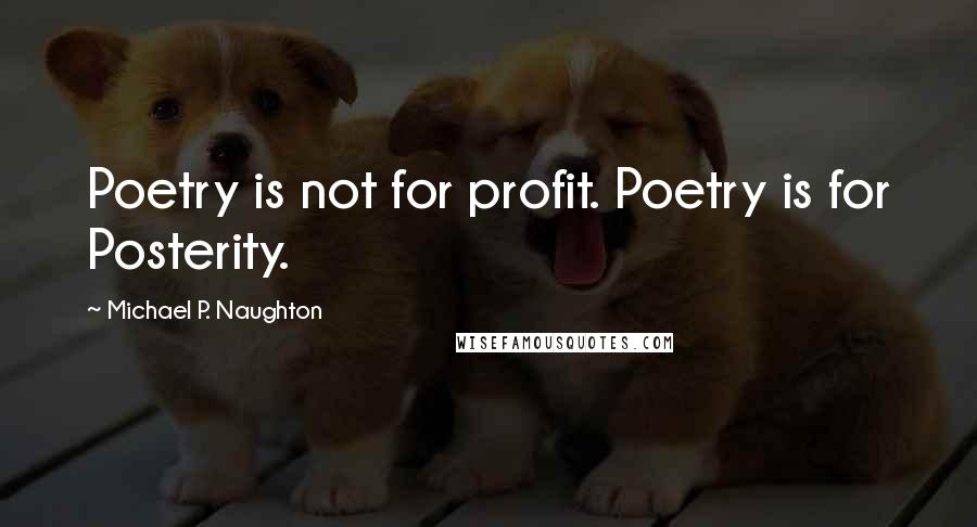 Michael P. Naughton Quotes: Poetry is not for profit. Poetry is for Posterity.